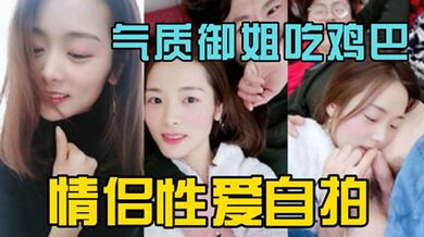 独家泄密气质御姐情侣做爱自拍 吃鸡吧很投入